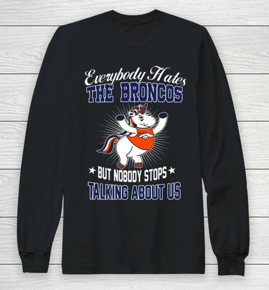 Unicon Everybody Hates The Denver Broncos But Nobody Stops Talking About Us Long Sleeve T-Shirt