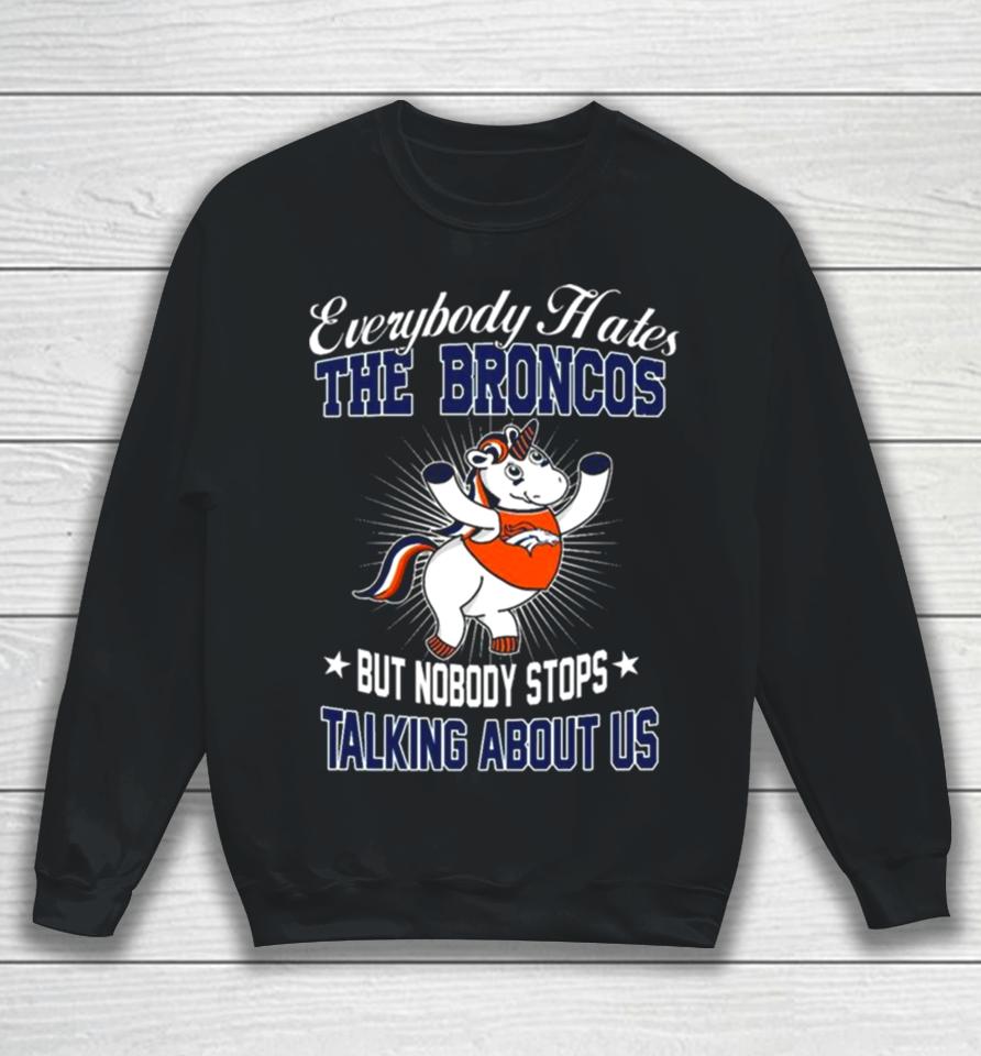 Unicon Everybody Hates The Denver Broncos But Nobody Stops Talking About Us Sweatshirt