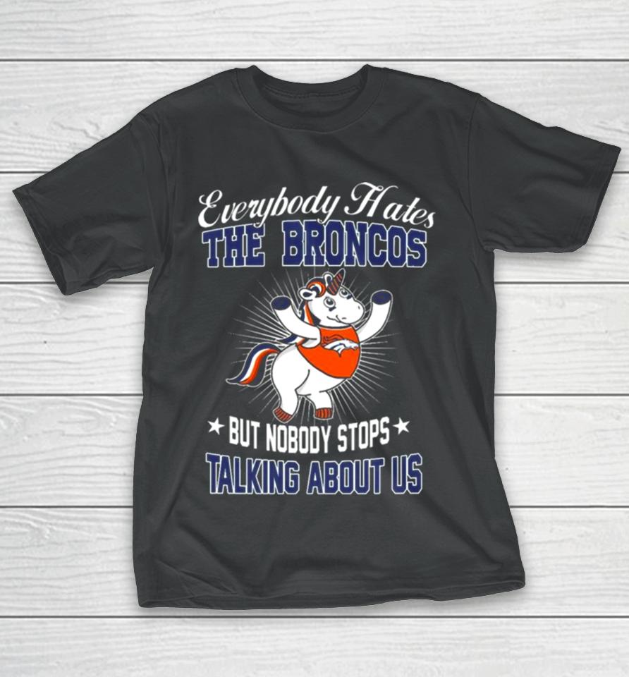 Unicon Everybody Hates The Denver Broncos But Nobody Stops Talking About Us T-Shirt