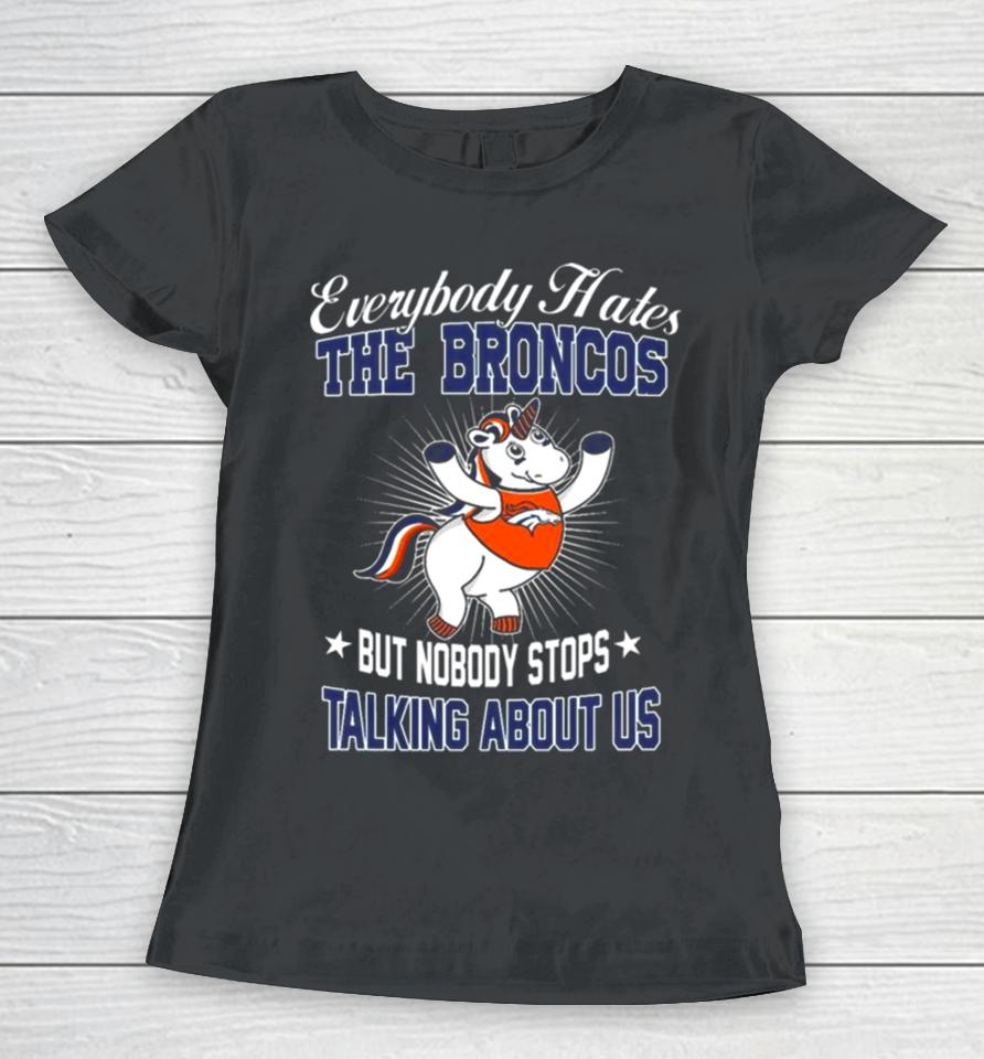 Unicon Everybody Hates The Denver Broncos But Nobody Stops Talking About Us Women T-Shirt