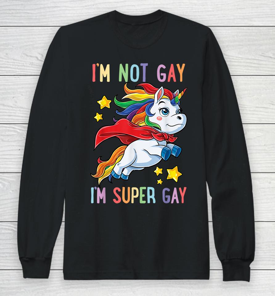 Unicorn I'm Not Gay I'm Super Gay Pride Lgbt Long Sleeve T-Shirt