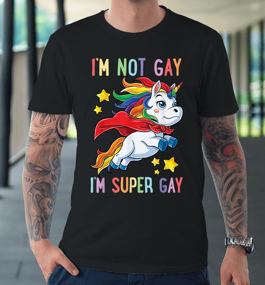 Unicorn I'm Not Gay I'm Super Gay Pride Lgbt Premium T-Shirt