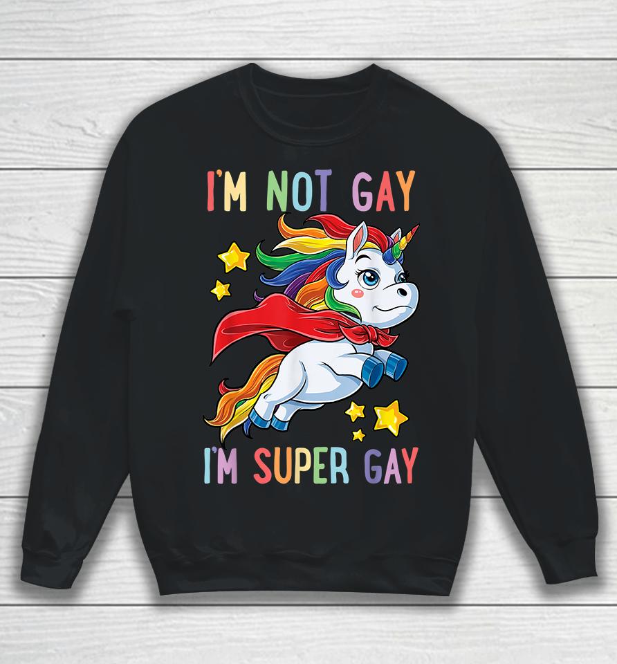 Unicorn I'm Not Gay I'm Super Gay Pride Lgbt Sweatshirt