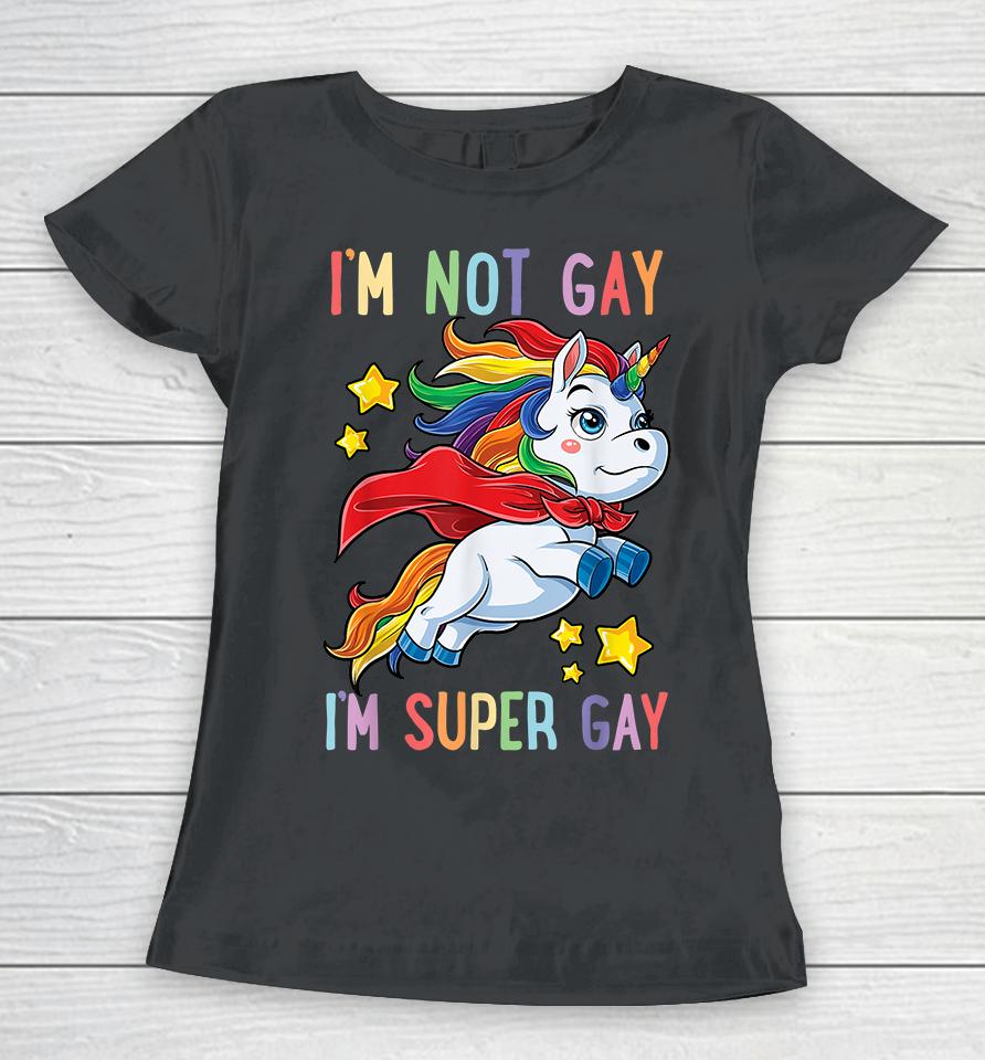Unicorn I'm Not Gay I'm Super Gay Pride Lgbt Women T-Shirt
