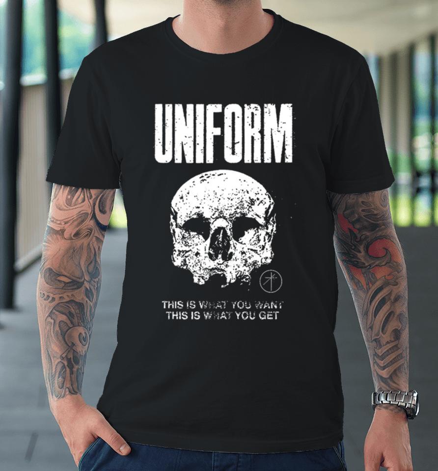 Uniform This Is What You Want This Is What You Get Premium T-Shirt