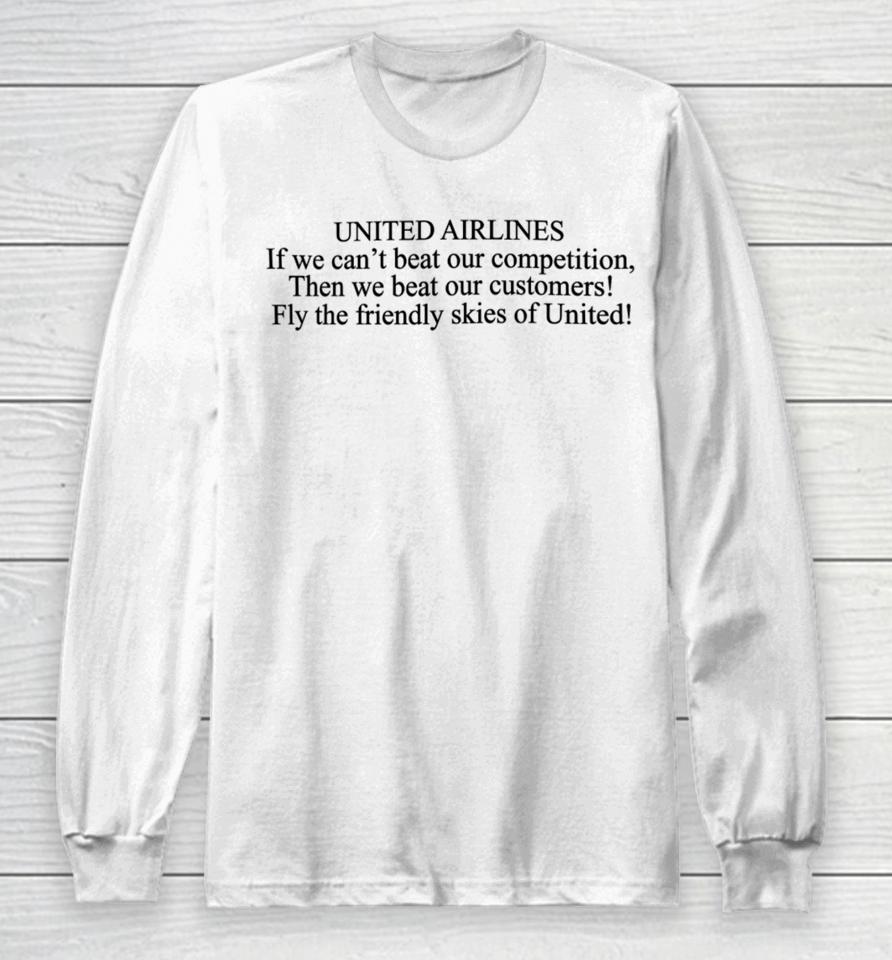 United Airlines If We Can't Beat Our Competition Then We Beat Our Customers Fly The Friendly Skies Of United Long Sleeve T-Shirt