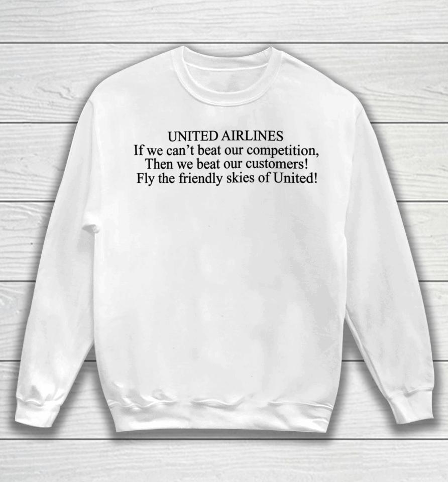 United Airlines If We Can't Beat Our Competition Then We Beat Our Customers Fly The Friendly Skies Of United Sweatshirt