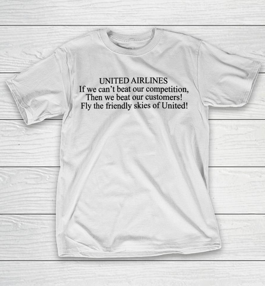 United Airlines If We Can't Beat Our Competition Then We Beat Our Customers Fly The Friendly Skies Of United T-Shirt