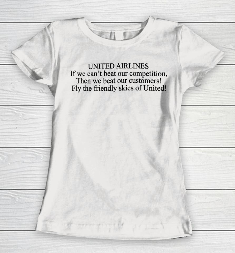 United Airlines If We Can't Beat Our Competition Then We Beat Our Customers Fly The Friendly Skies Of United Women T-Shirt
