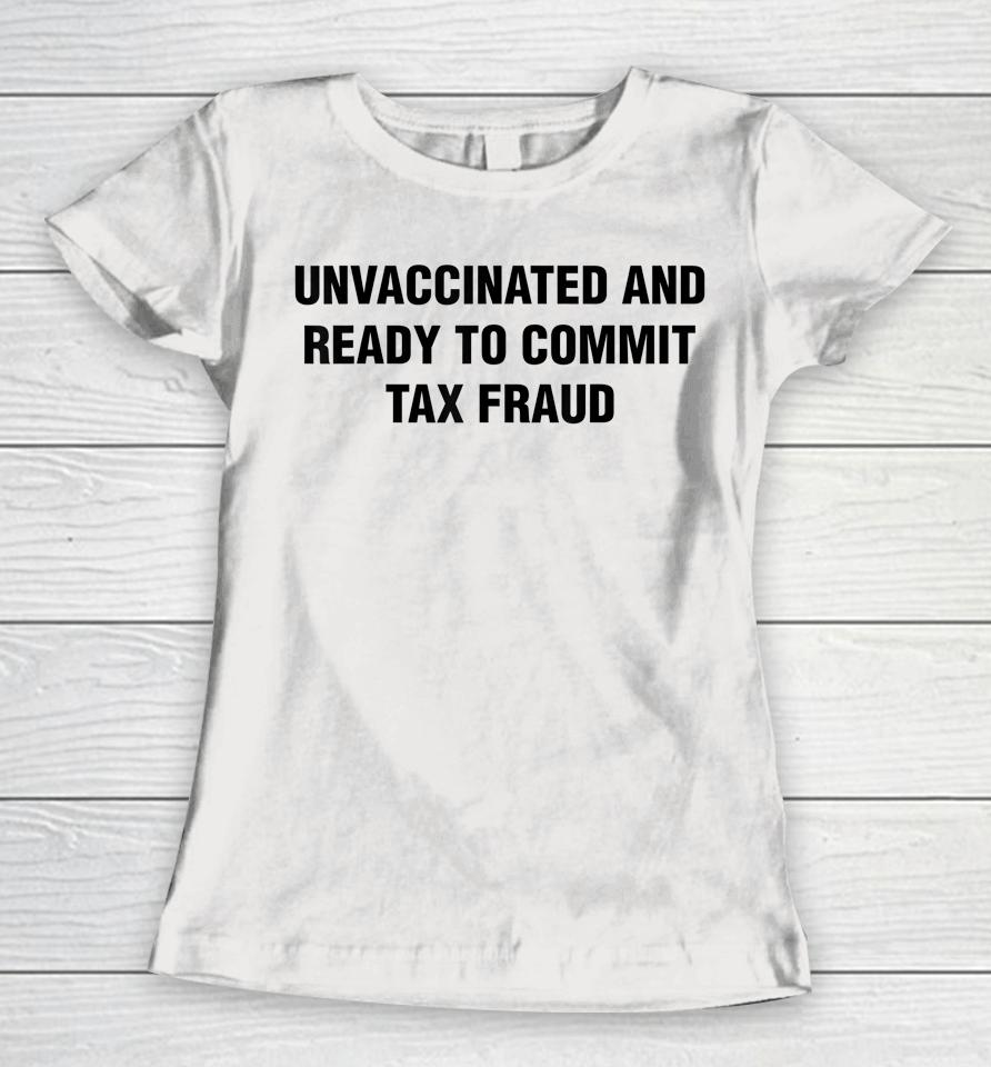 Unvaccinated And Ready To Commit Tax Fraud Women T-Shirt