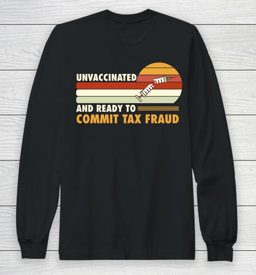 Unvaccinated And Ready To Commit Tax Fraud Long Sleeve T-Shirt