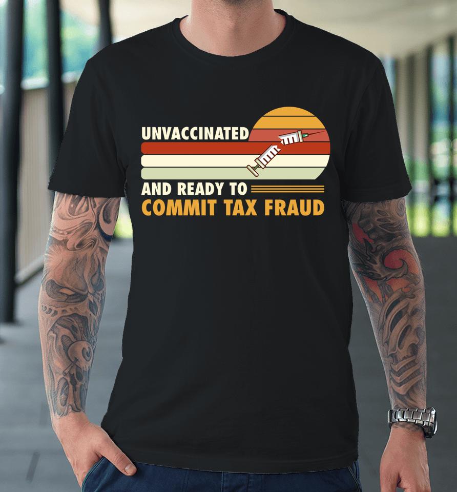 Unvaccinated And Ready To Commit Tax Fraud Premium T-Shirt