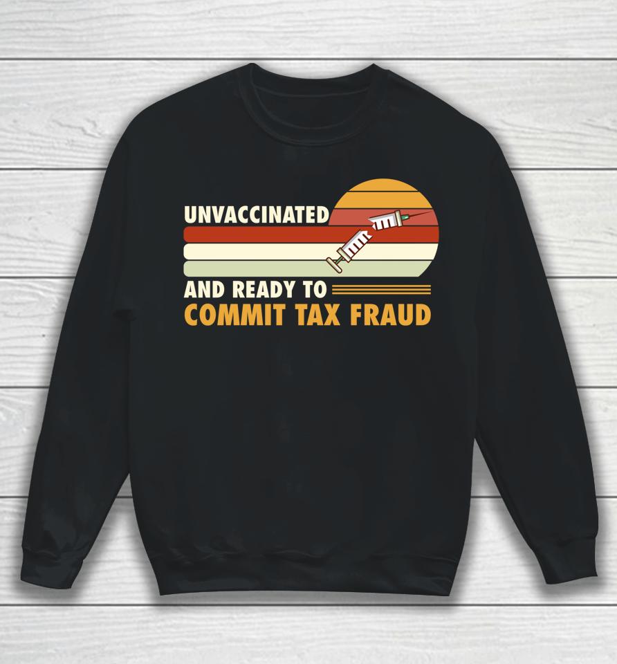Unvaccinated And Ready To Commit Tax Fraud Sweatshirt