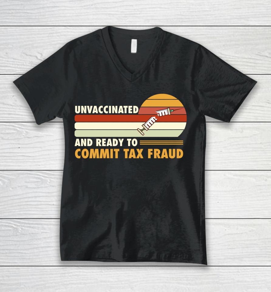 Unvaccinated And Ready To Commit Tax Fraud Unisex V-Neck T-Shirt