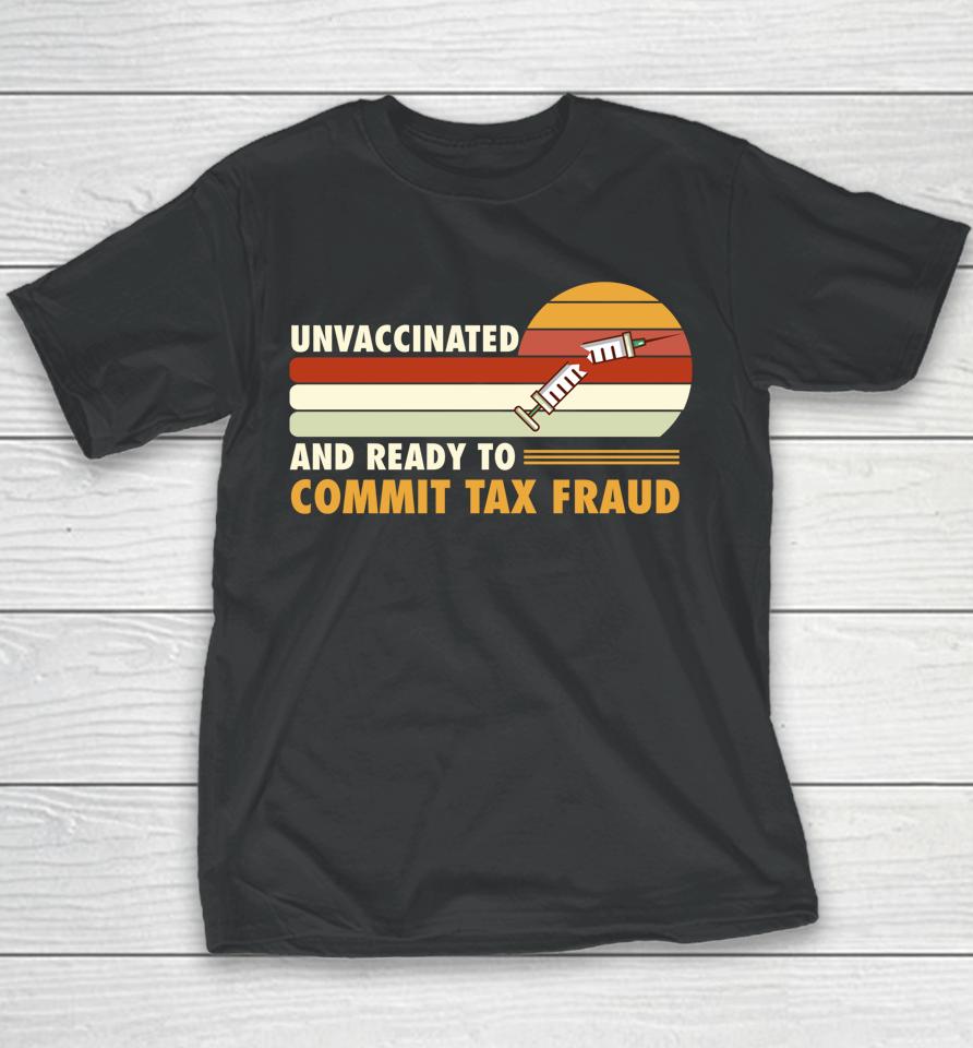Unvaccinated And Ready To Commit Tax Fraud Youth T-Shirt