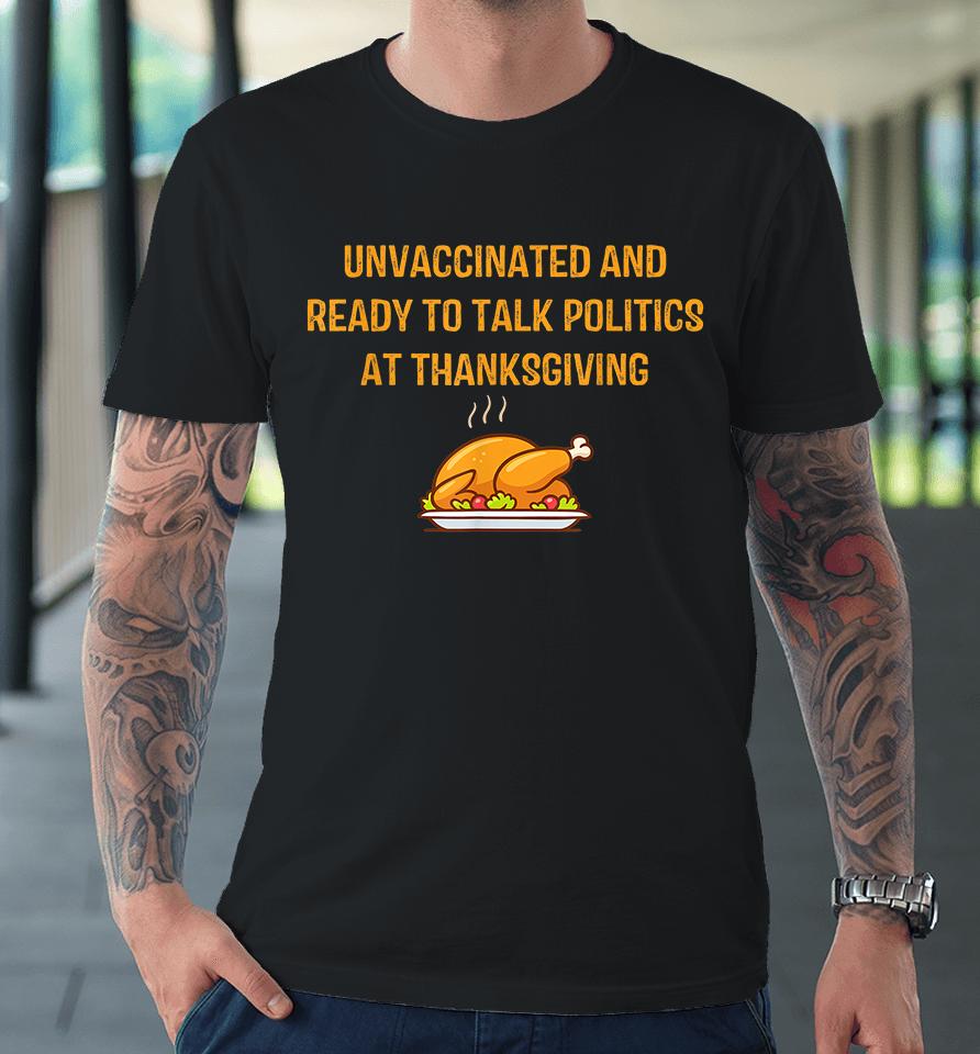 Unvaccinated And Ready To Talk Politics At Thanksgiving Premium T-Shirt
