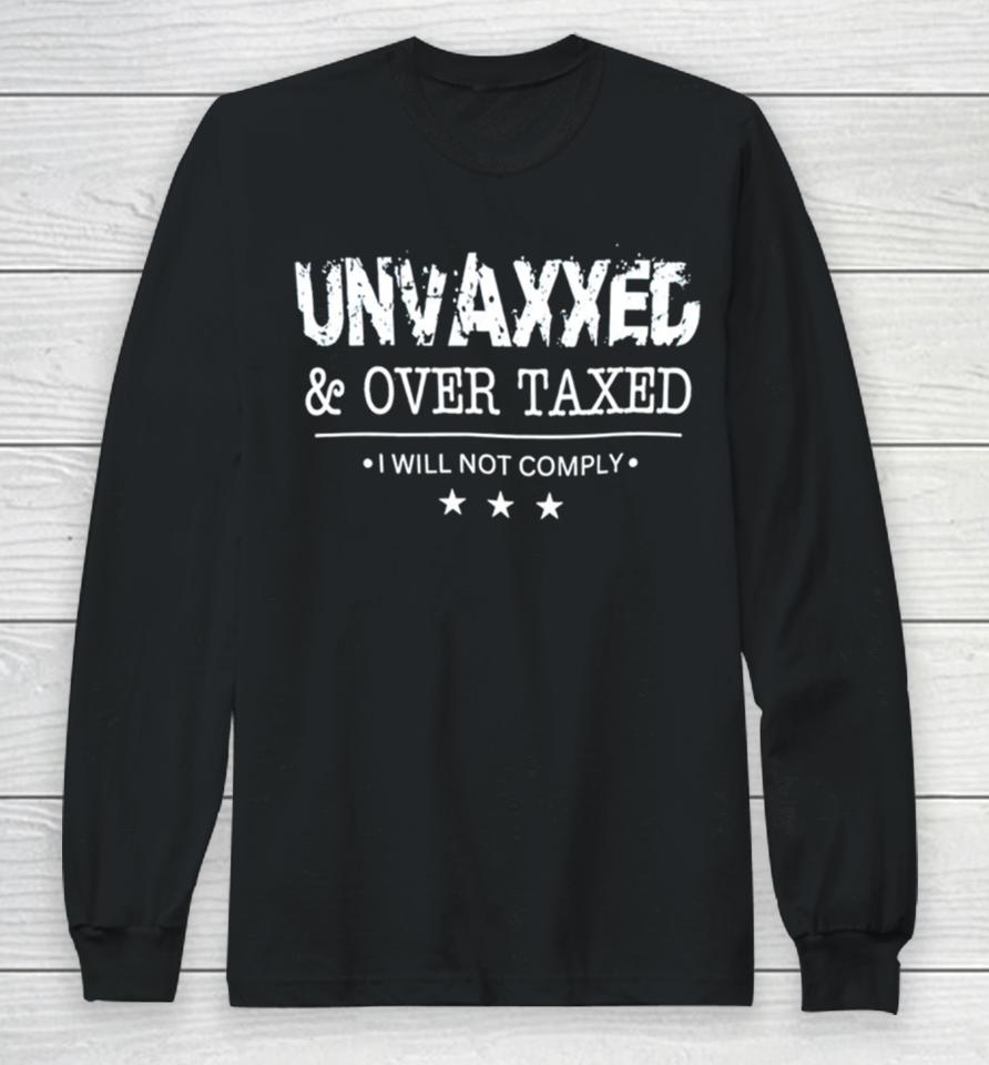 Unvaxxed And Over Taxed I Will Not Comply Long Sleeve T-Shirt