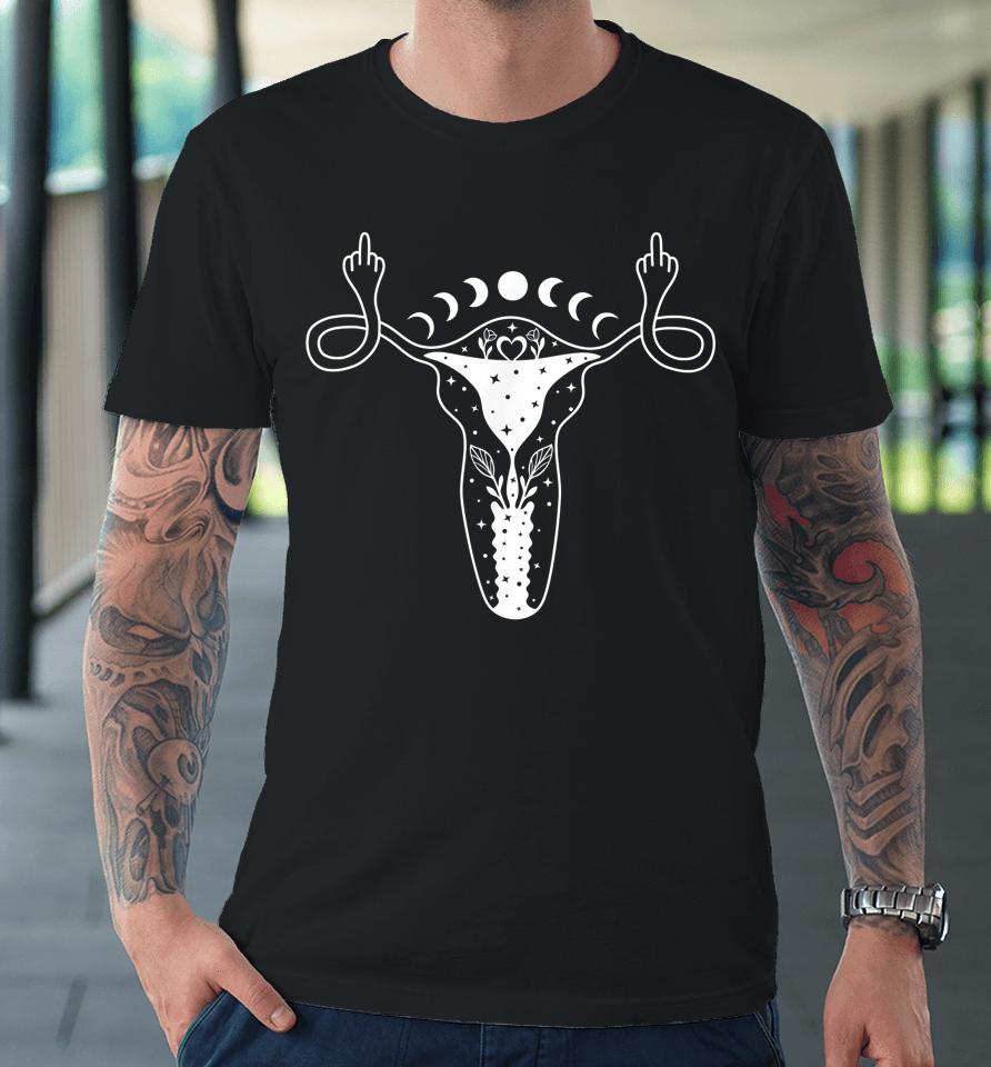 Uterus Shows Middle Finger Feminist Pro Choice Womens Rights Premium T-Shirt