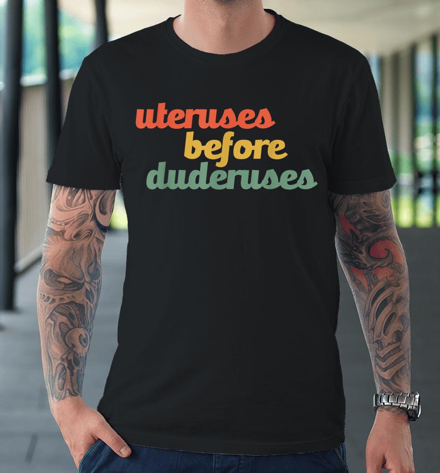Uteruses Before Duderuses Galentines Feminist Premium T-Shirt