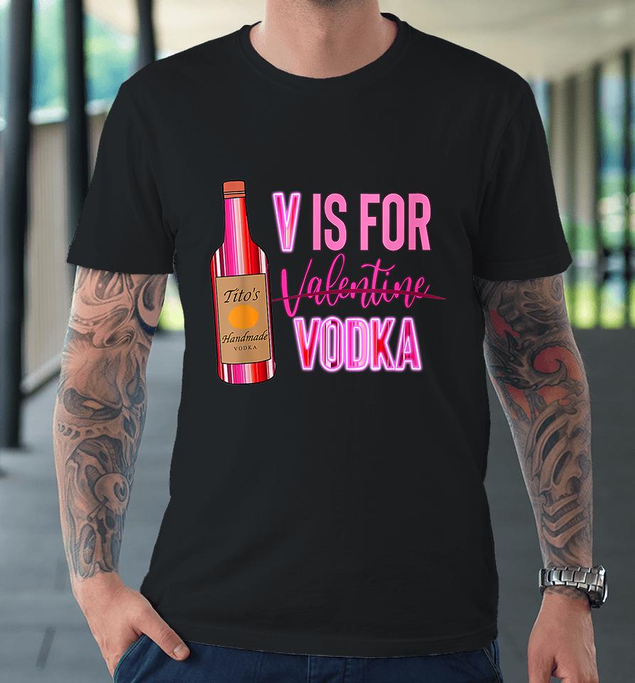 V Is For Valentine Vodka Funny Love Valentine's Day Premium T-Shirt