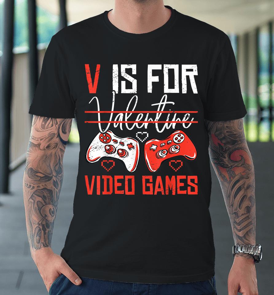 V Is For Valentines Video Games Valentines Day Gamer Funny Premium T-Shirt