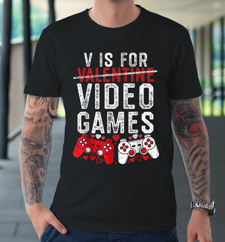 V Is For Video Games Funny Valentines Day Gamer Boy Men Gift Premium T-Shirt