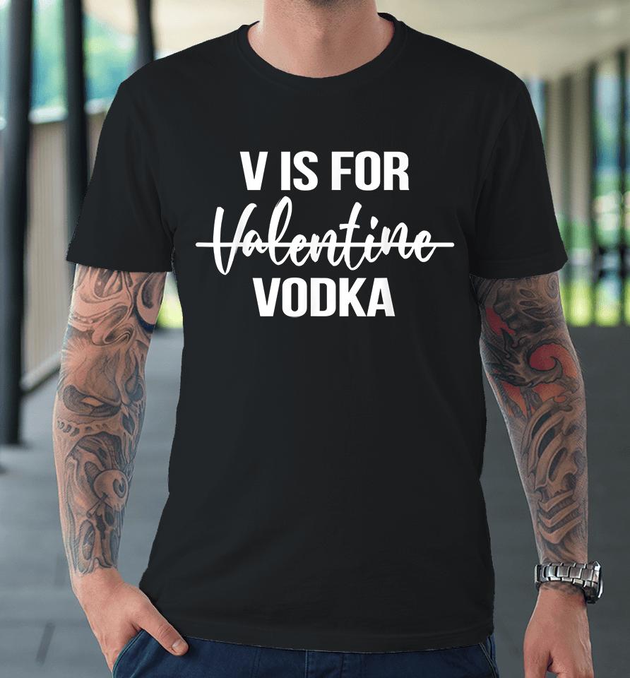 V Is For Vodka Valentine's Day Premium T-Shirt