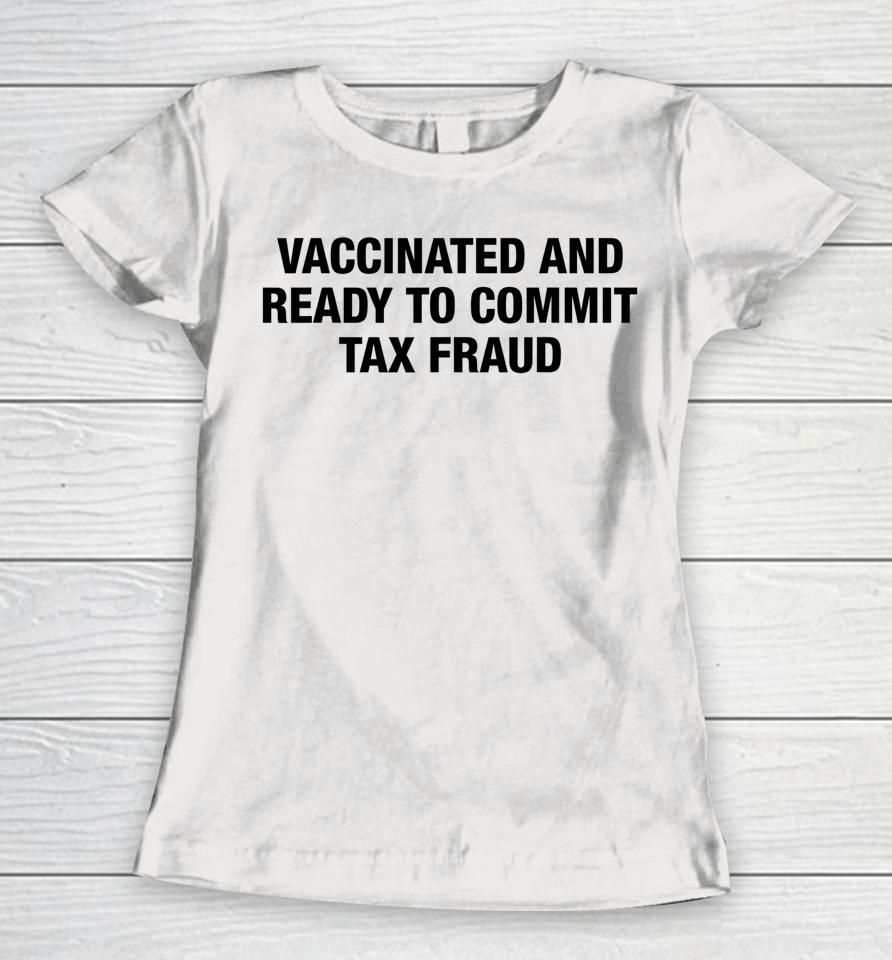Vaccinated And Ready To Commit Tax Fraud Women T-Shirt