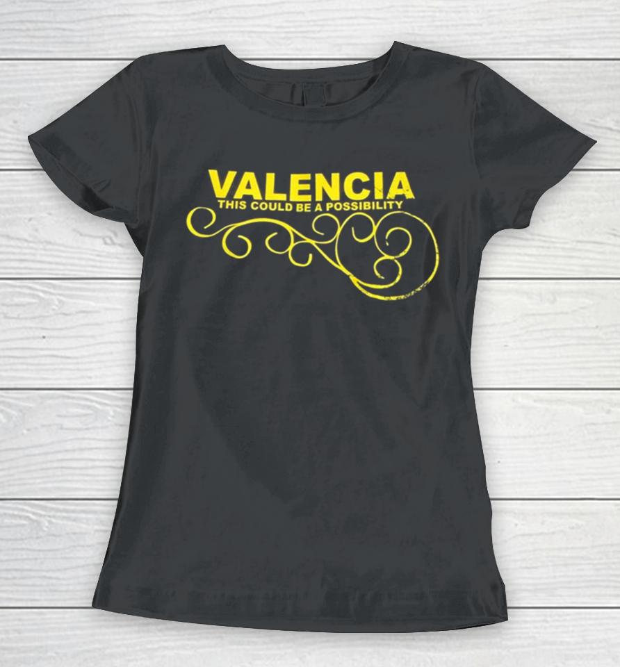 Valencia This Could Be A Possibility Women T-Shirt