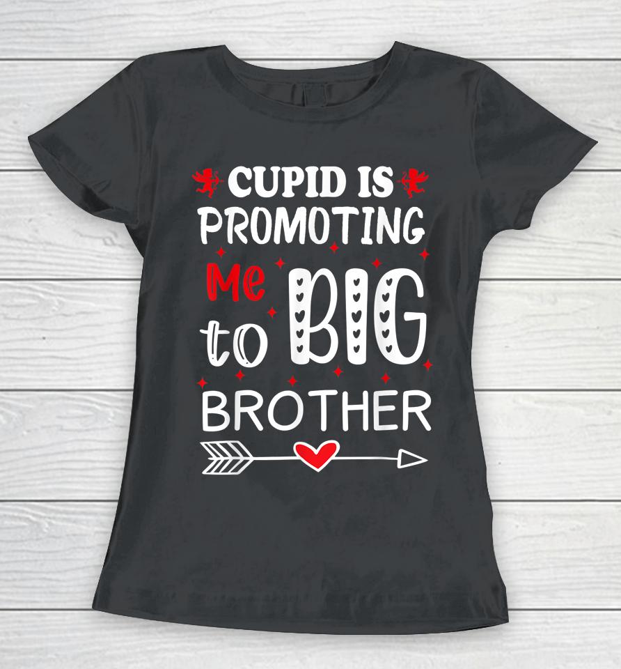 Valentines Day Cupid Is Promoting Me To Big Brother Women T-Shirt
