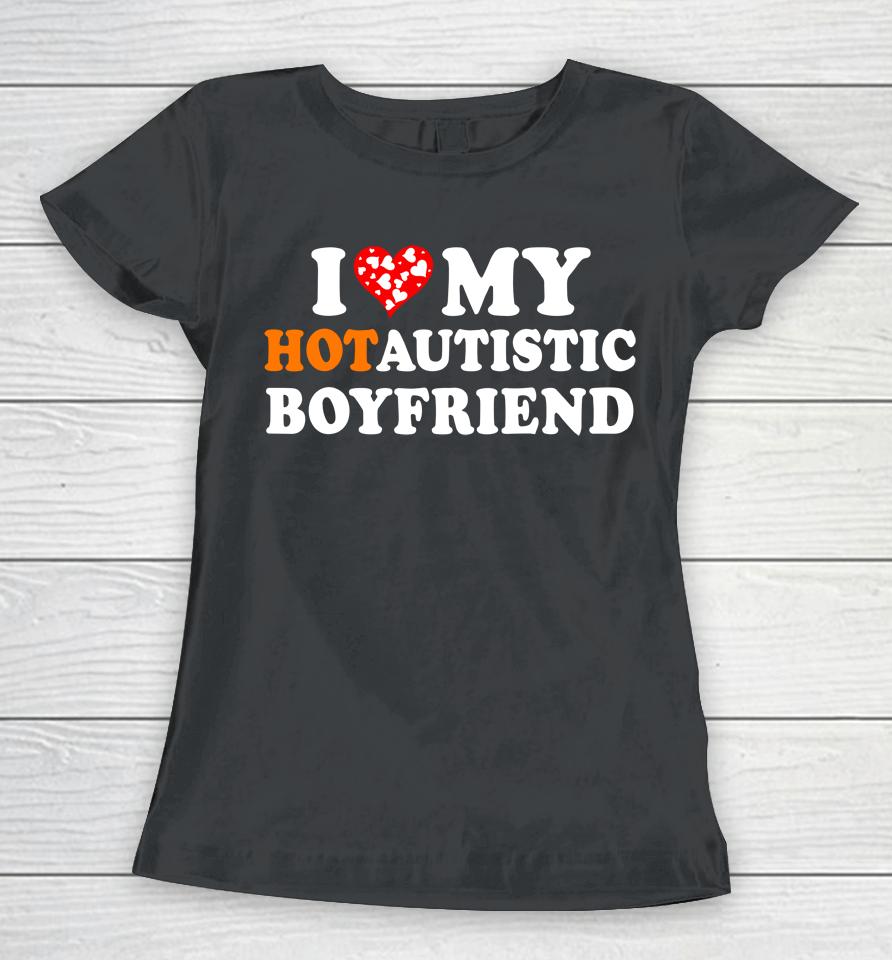 Valentine's Day I Love My Hot Autistic Boyfriend Women T-Shirt