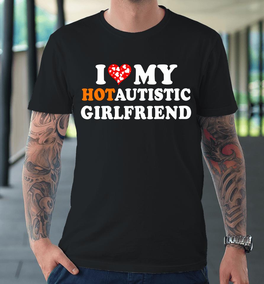 Valentine's Day I Love My Hot Autistic Girlfriend Premium T-Shirt
