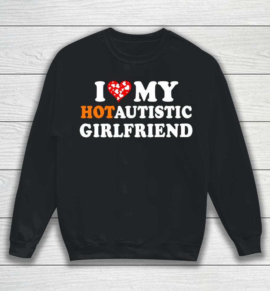 Valentine's Day I Love My Hot Autistic Girlfriend Sweatshirt