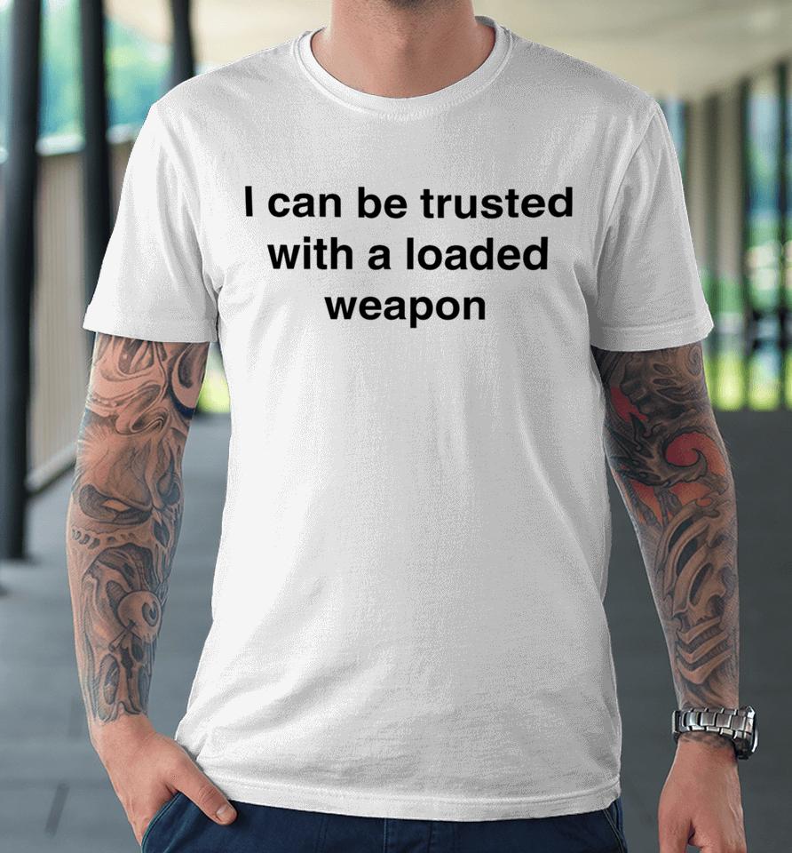 Vals_Ded I Can Be Trusted With A Loaded Weapon Premium T-Shirt