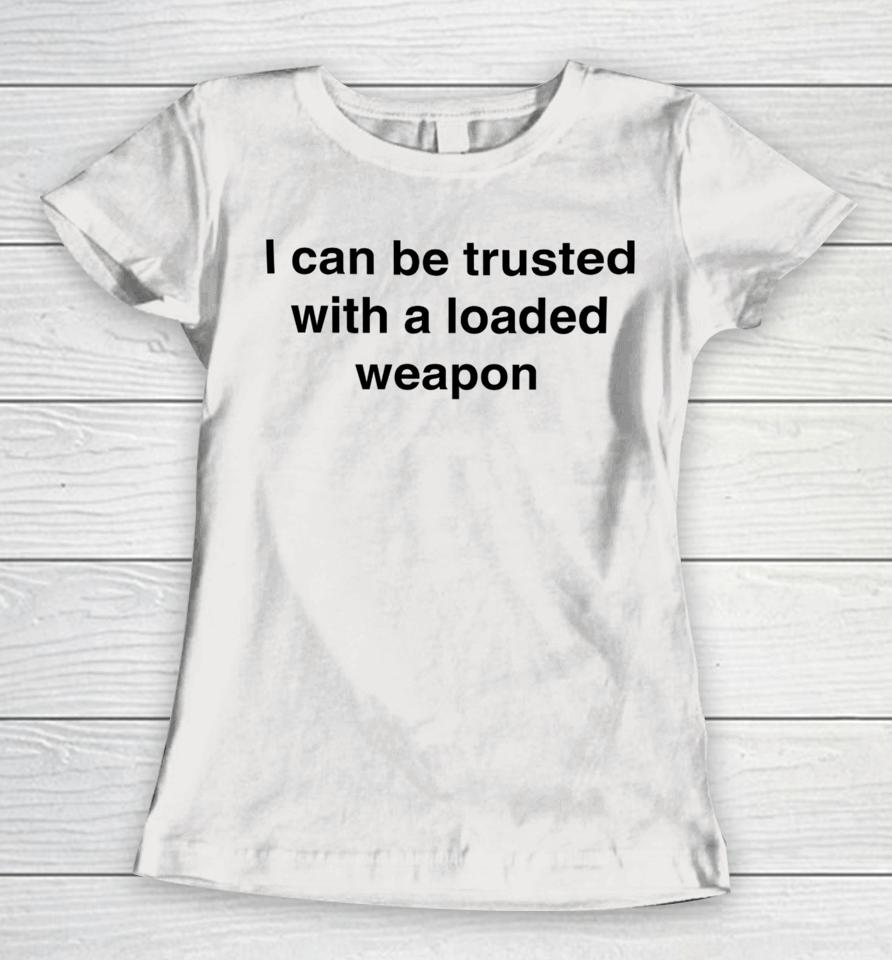 Vals_Ded I Can Be Trusted With A Loaded Weapon Women T-Shirt