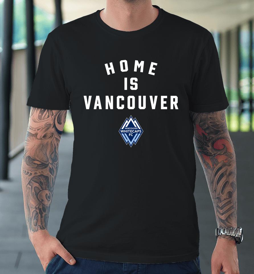 Vancouver Whitecaps Fc Home Is Vancouver Premium T-Shirt