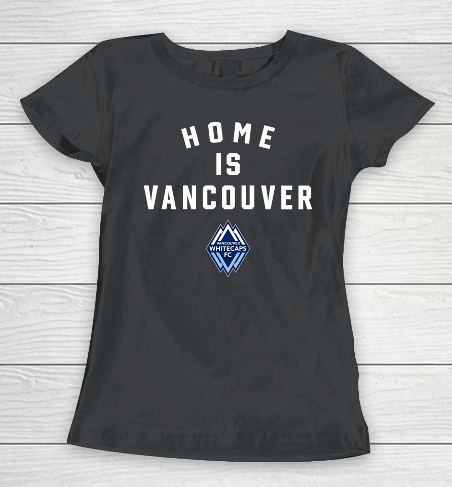 Vancouver Whitecaps Fc Home Is Vancouver Women T-Shirt