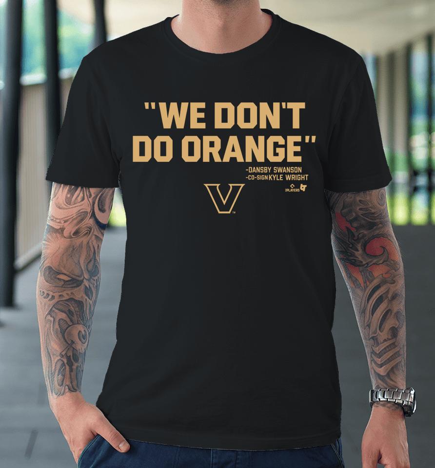 Vanderbilt Athletics We Don't Do Orange Dansby Swanson Co-Sign Kyle Wright Premium T-Shirt