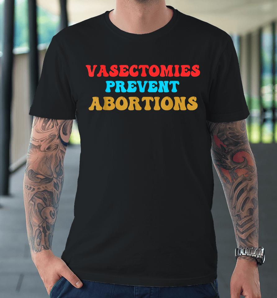 Vasectomies Prevent Abortions Feminist Pro-Choice Premium T-Shirt