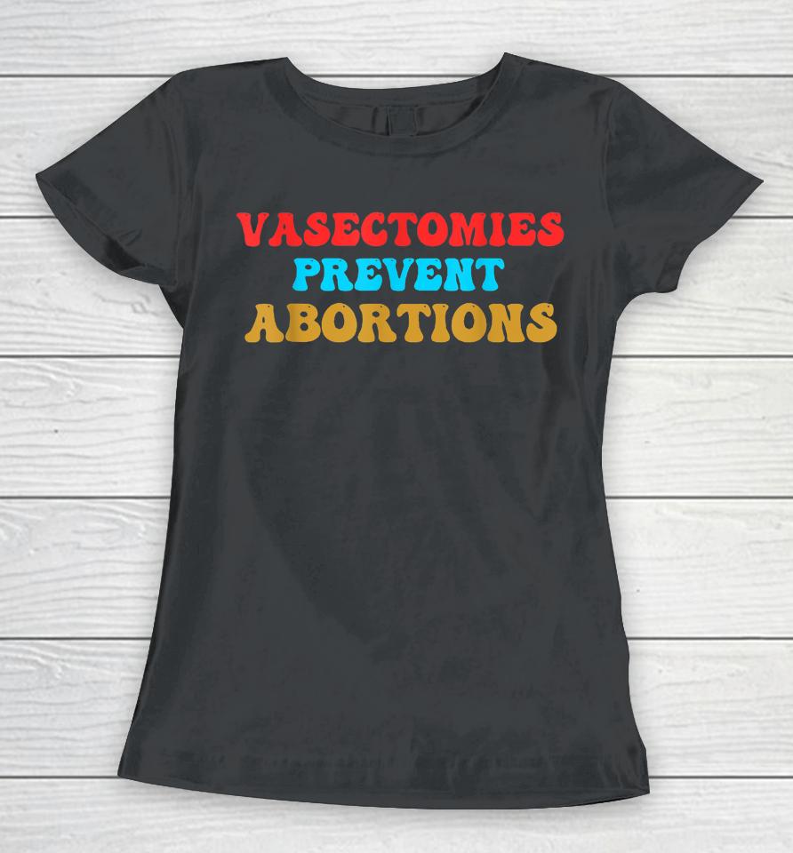 Vasectomies Prevent Abortions Feminist Pro-Choice Women T-Shirt