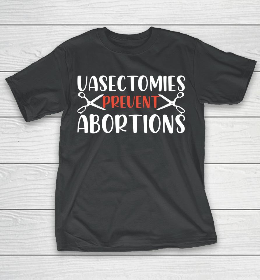 Vasectomies Prevent Abortions T-Shirt