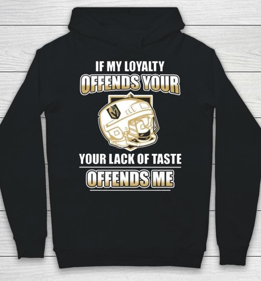 Vegas Golden Knights If My Loyalty Offends Your Your Lack Of Taste Offends Me Hoodie