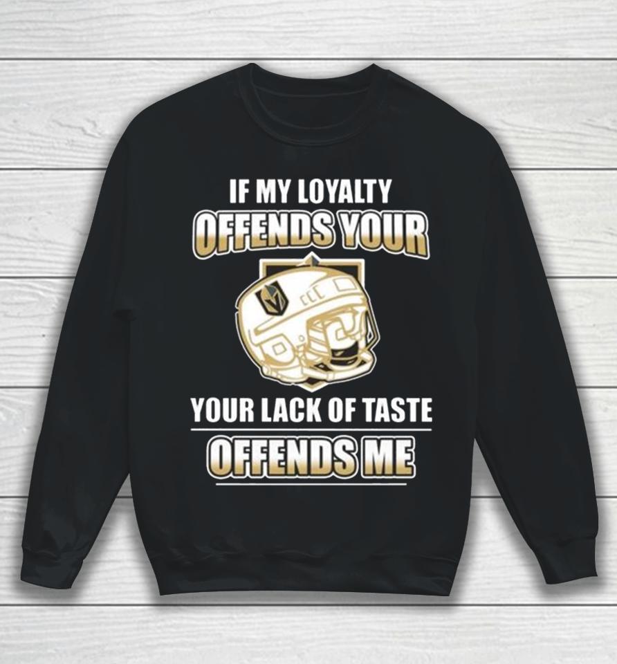 Vegas Golden Knights If My Loyalty Offends Your Your Lack Of Taste Offends Me Sweatshirt