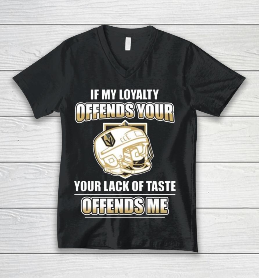 Vegas Golden Knights If My Loyalty Offends Your Your Lack Of Taste Offends Me Unisex V-Neck T-Shirt