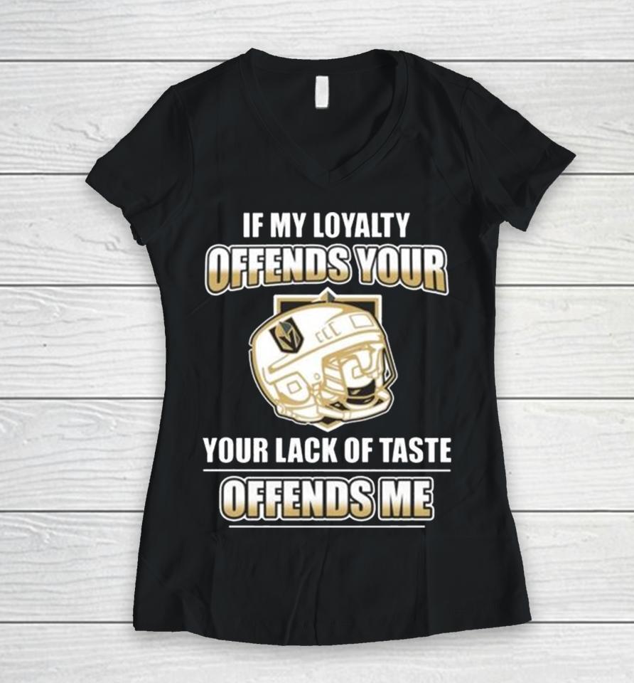 Vegas Golden Knights If My Loyalty Offends Your Your Lack Of Taste Offends Me Women V-Neck T-Shirt