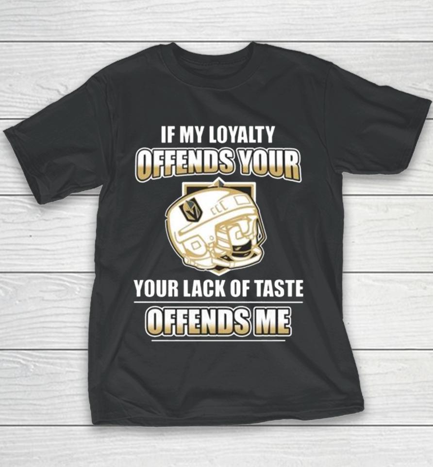 Vegas Golden Knights If My Loyalty Offends Your Your Lack Of Taste Offends Me Youth T-Shirt
