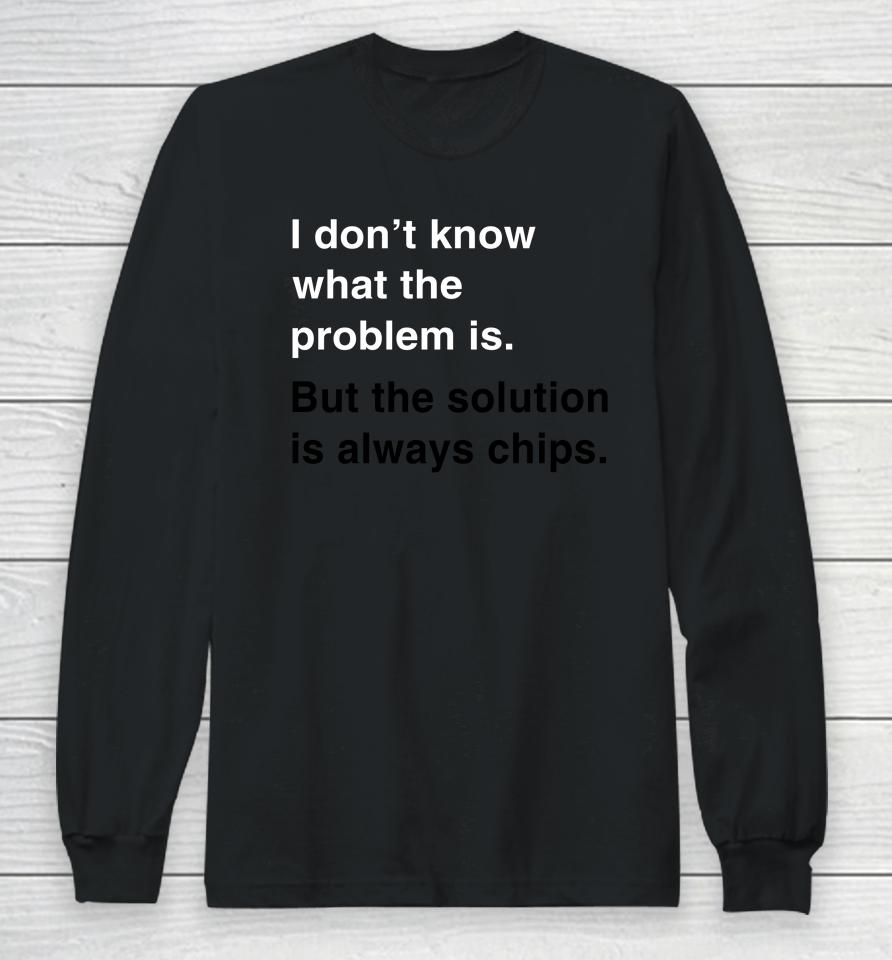 Verybritishproblems I Don't Know What The Problem Is But The Solution Is Always Chips Long Sleeve T-Shirt