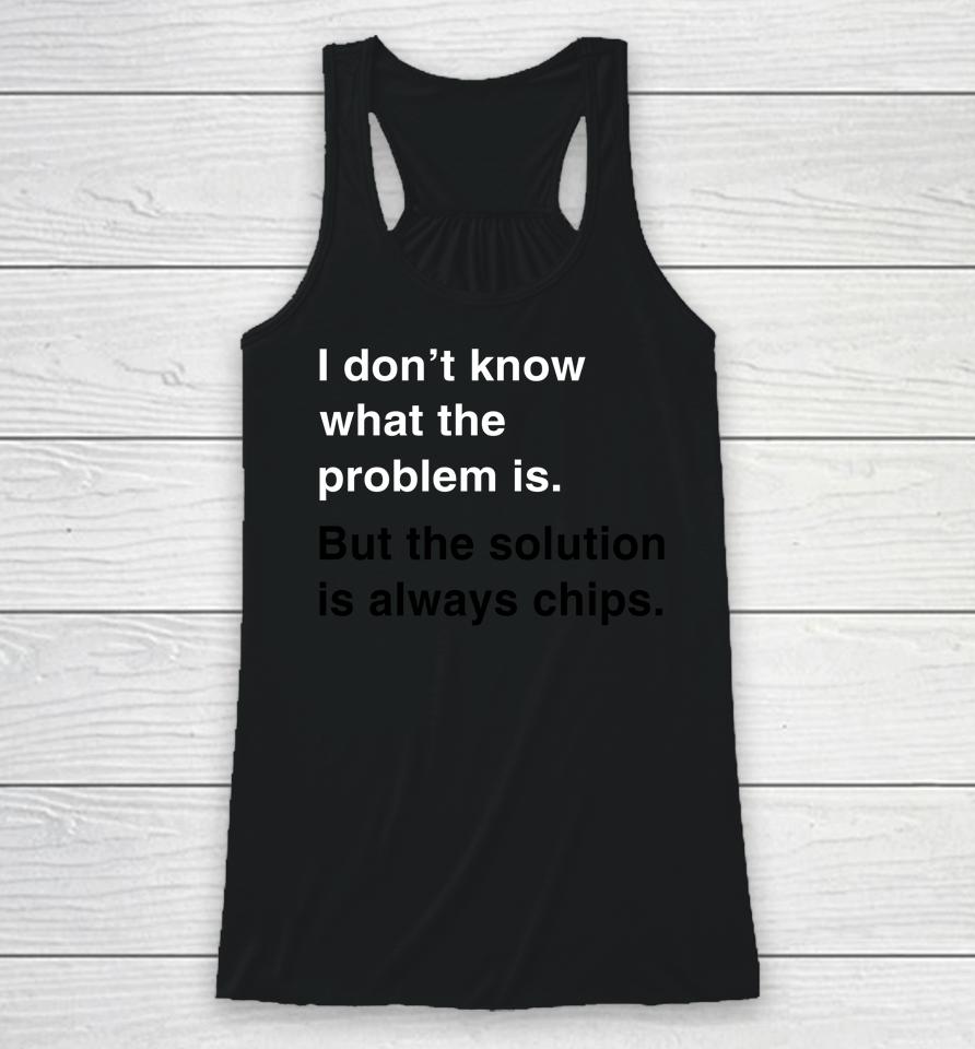 Verybritishproblems I Don't Know What The Problem Is But The Solution Is Always Chips Racerback Tank