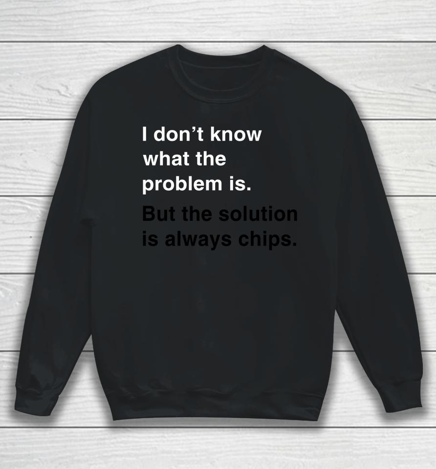 Verybritishproblems I Don't Know What The Problem Is But The Solution Is Always Chips Sweatshirt