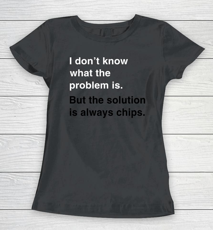 Verybritishproblems I Don't Know What The Problem Is But The Solution Is Always Chips Women T-Shirt